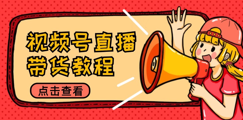 视频号直播带货教程：选品思路与话术拆解/掌握多种带货套路/提升直播效果-蓝天网创