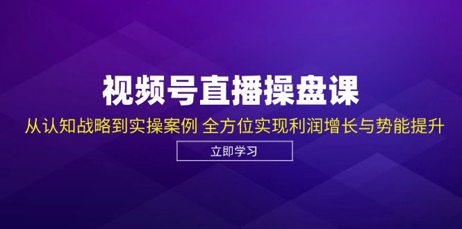（12881期）视频号直播操盘课，从认知战略到实操案例 全方位实现利润增长与势能提升-蓝天网创