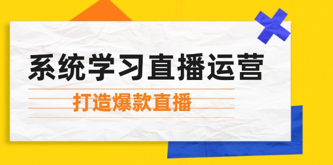 （12802期）系统学习直播运营：掌握起号方法、主播能力、小店随心推，打造爆款直播-蓝天网创