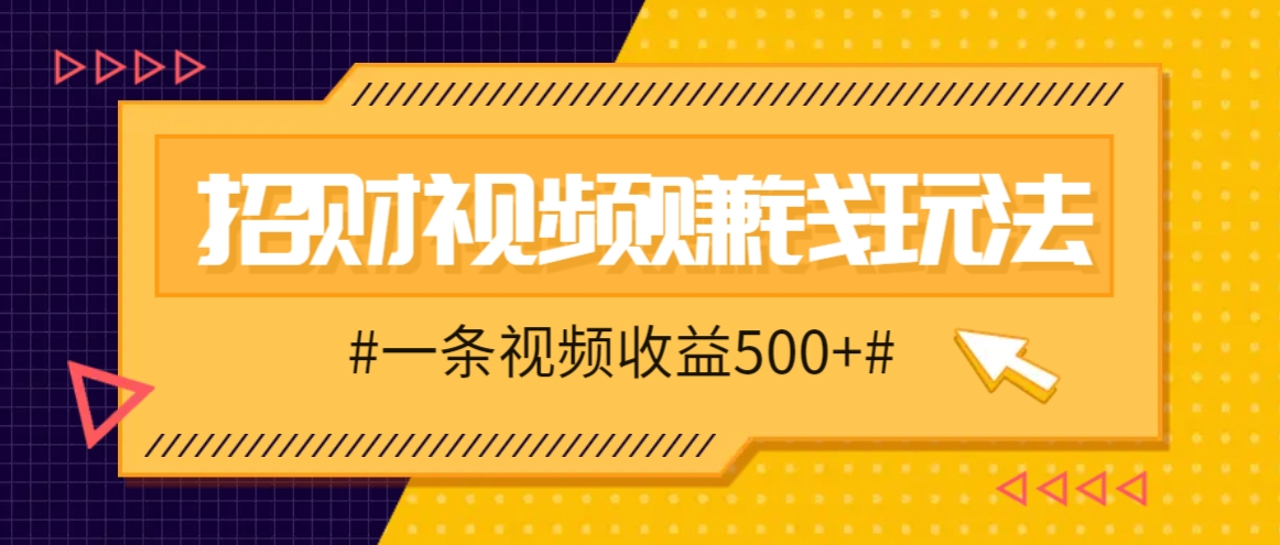 招财视频赚钱玩法，一条视频收益500+，零门槛小白也能学会-蓝天网创
