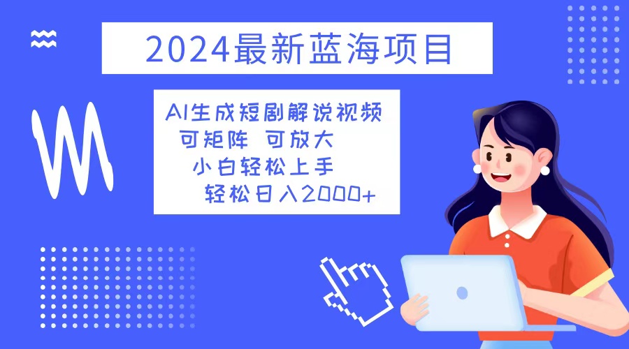 （12906期）2024最新蓝海项目 AI生成短剧解说视频 小白轻松上手 日入2000+-蓝天网创