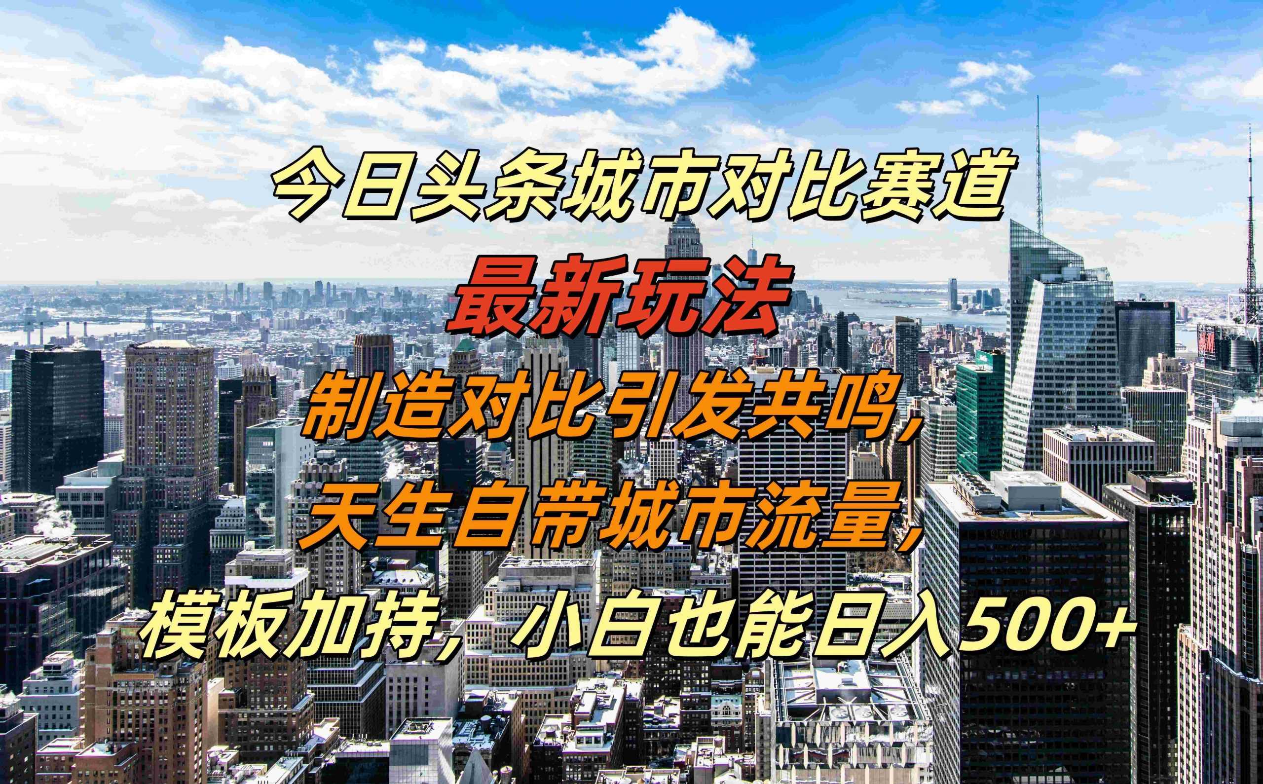 今日头条城市对比赛道最新玩法，制造对比引发共鸣，天生自带城市流量，小白也能日入500+【揭秘】-蓝天网创