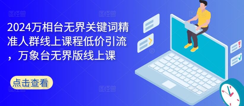 2024万相台无界关键词精准人群线上课程低价引流 ，万象台无界版线上课-蓝天网创