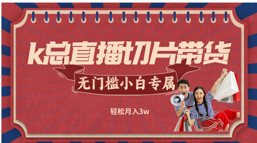 k总直播切片带货，无需授权，无门槛小白轻松月入3w-蓝天网创