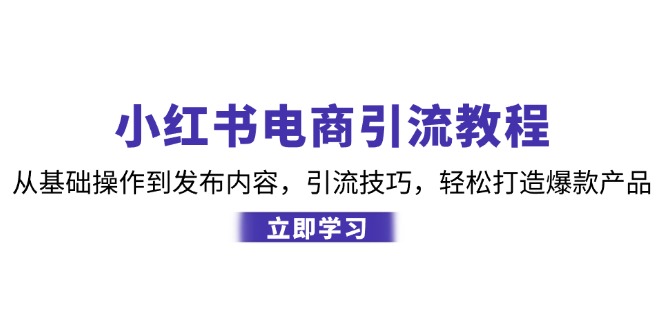 （12913期）小红书电商引流教程：从基础操作到发布内容，引流技巧，轻松打造爆款产品-蓝天网创