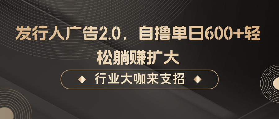 发行人广告2.0，自撸单日600+轻松躺赚扩大-蓝天网创