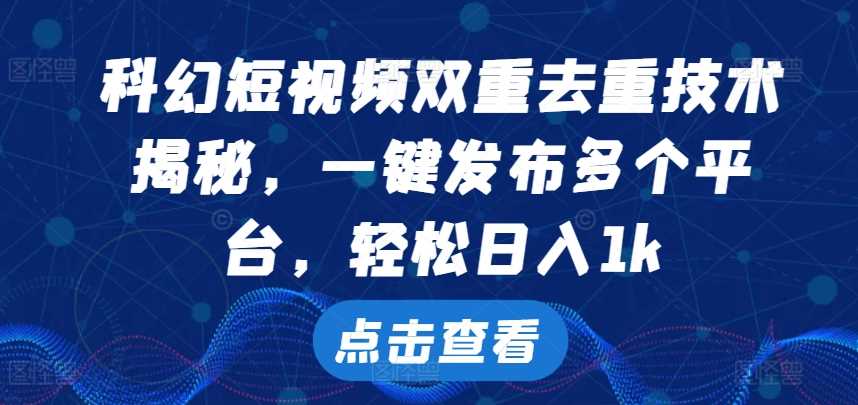 科幻短视频双重去重技术，一键发布多个平台，轻松日入1k【揭秘】-蓝天网创