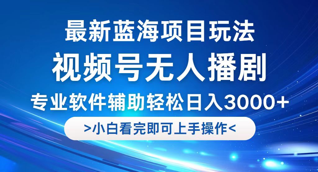 （12791期）视频号最新玩法，无人播剧，轻松日入3000+，最新蓝海项目，拉爆流量收…-蓝天网创