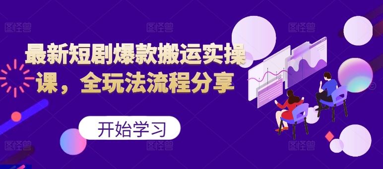 最新短剧爆款搬运实操课，全玩法流程分享（上）-蓝天网创