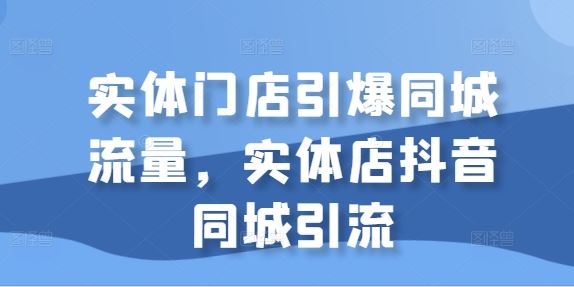 实体门店引爆同城流量，实体店抖音同城引流-蓝天网创