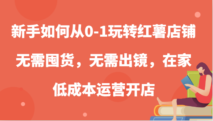 新手如何从0-1玩转红薯店铺，无需囤货，无需出镜，在家低成本运营开店-蓝天网创