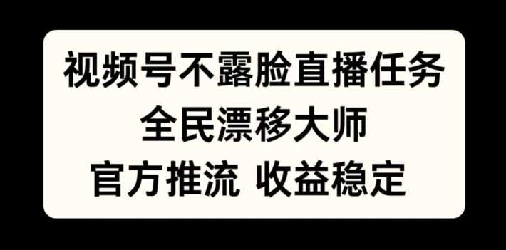 视频号不露脸直播任务，全民漂移大师，官方推流，收益稳定，全民可做【揭秘】-蓝天网创
