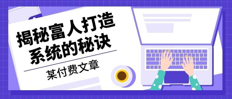 某公众号付费文章：《揭秘富人打造系统的秘诀》-蓝天网创