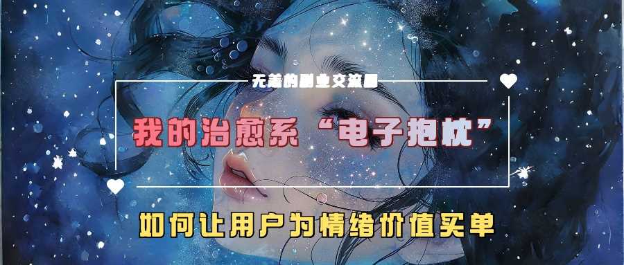 我的治愈系“电子抱枕”，如何让用户为情绪价值买单【揭秘】-蓝天网创