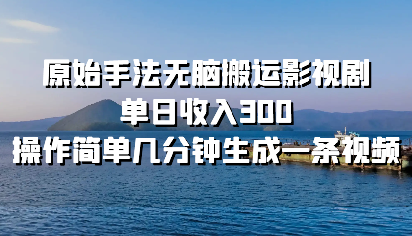 原始手法无脑搬运影视剧，单日收入300，操作简单几分钟生成一条视频-蓝天网创