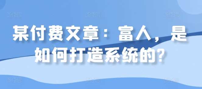 某付费文章：富人，是如何打造系统的?-蓝天网创