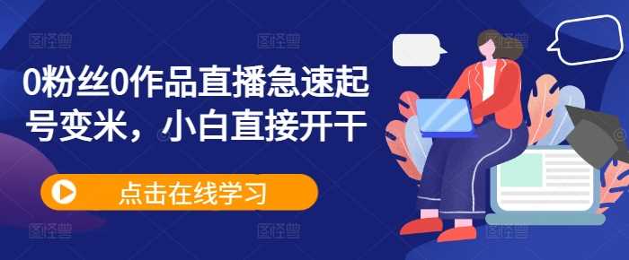 0粉丝0作品直播急速起号变米，小白直接开干-蓝天网创
