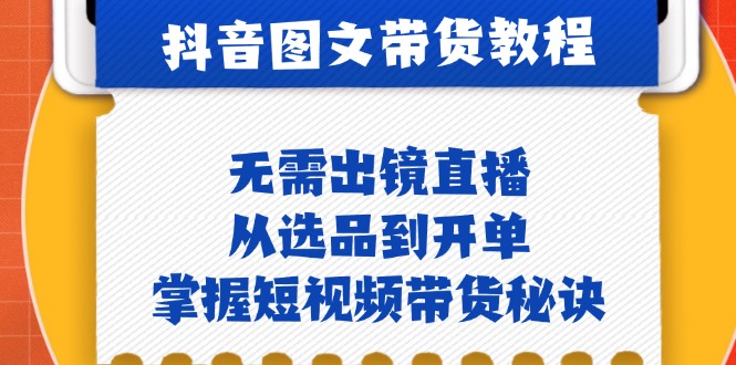 （12858期）抖音图文&带货实操：无需出镜直播，从选品到开单，掌握短视频带货秘诀-蓝天网创