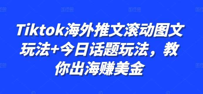 Tiktok海外推文滚动图文玩法+今日话题玩法，教你出海赚美金-蓝天网创