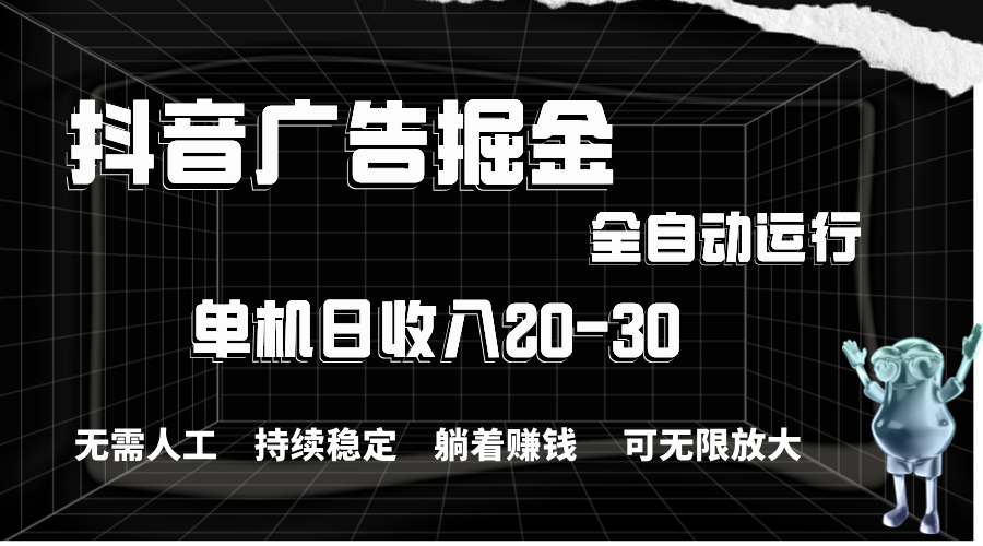 抖音广告掘金，单机产值20-30，全程自动化操作-蓝天网创