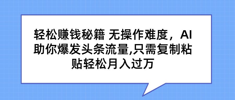 轻松赚钱秘籍 AI助你爆发头条流量 只需复制粘贴轻松月入过万-蓝天网创
