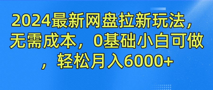 2024最新网盘拉新玩法，无需成本，0基础小白可做，轻松月入6000+-蓝天网创