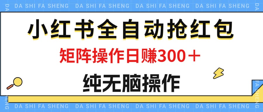 最新小红书全自动抢红包，单号一天50＋ 矩阵操作日入300＋，纯无脑操作-蓝天网创