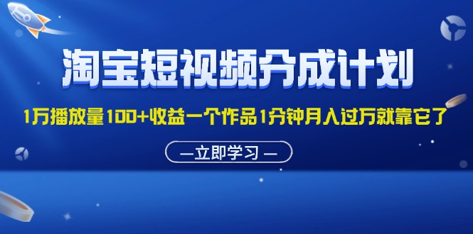 淘宝短视频分成计划1万播放量100+收益一个作品1分钟月入过万就靠它了-蓝天网创