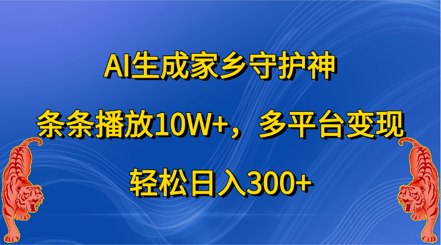 AI生成家乡守护神，条条播放10W+，轻松日入300+，多平台变现-蓝天网创