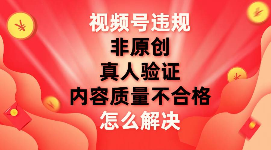 最新视频号【非原创，内容质量不合格，真人验证】违规怎么解决-蓝天网创