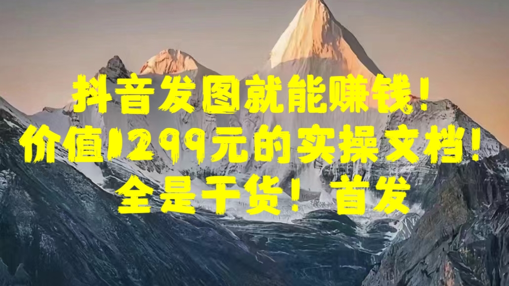 抖音发图就能赚钱！价值1299元的实操文档，全是干货！首发-蓝天网创