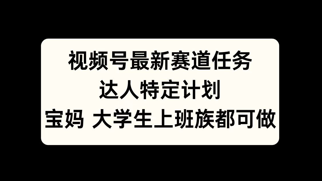 视频号最新赛道任务，达人特定计划，宝妈、大学生、上班族皆可做-蓝天网创