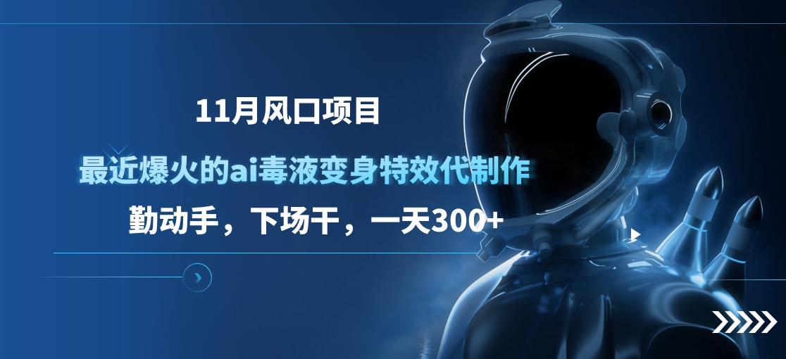11月风口项目，最近爆火的ai毒液变身特效代制作，勤动手，下场干，一天300+-蓝天网创