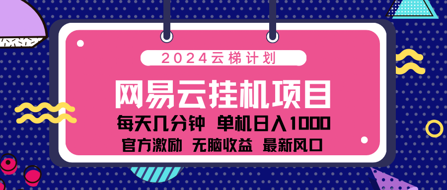 2024网易云云梯计划项目，每天只需操作几分钟！纯躺赚玩法，一个账号一个月一万到三万收益！可批量，可矩阵，收益翻倍！-蓝天网创