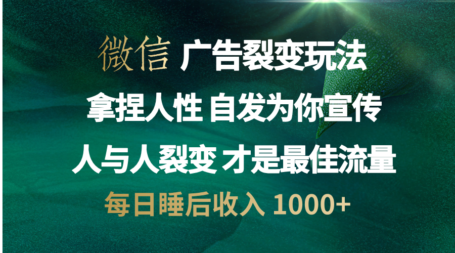 微信广告裂变法 操控人性 自发为你免费宣传 人与人的裂变才是最佳流量 单日睡后收入 1000+-蓝天网创