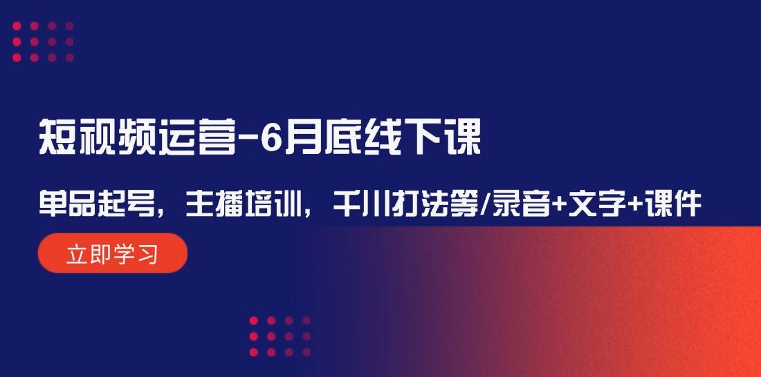 短视频运营-6月底线下课：单品起号，主播培训，千川打法等/录音+文字+课件-蓝天网创