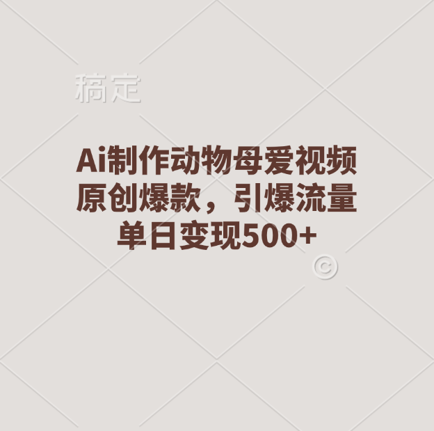 Ai制作动物母爱视频，原创爆款，引爆流量，单日变现500+-蓝天网创