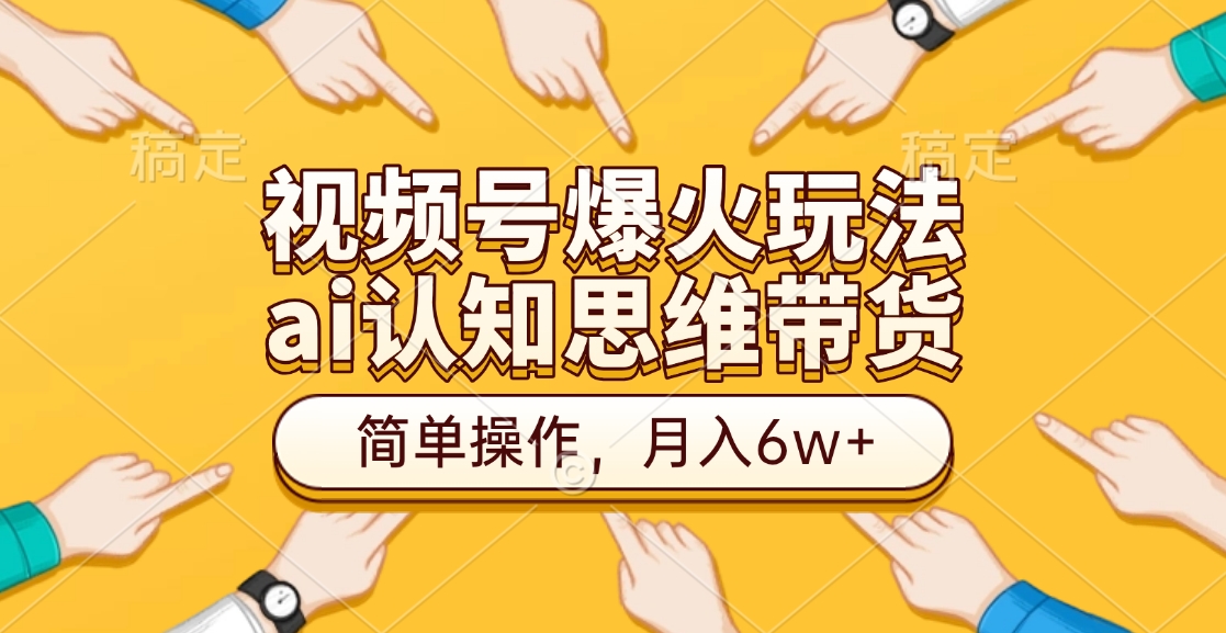 视频号爆火玩法，ai认知思维带货、简单操作，月入6w+-蓝天网创