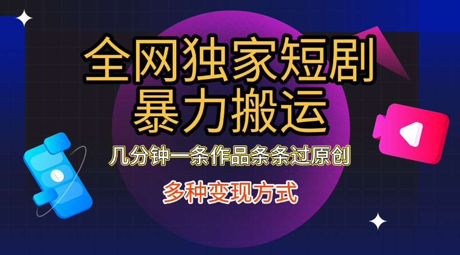 全网独家短剧暴力搬运，只需要几分钟一条作品条条过原创，多种变现方式-蓝天网创