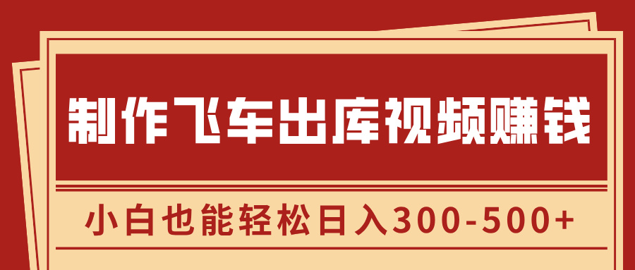 制作飞车出库视频赚钱，玩信息差一单赚50-80，小白也能轻松日入300-500+-蓝天网创
