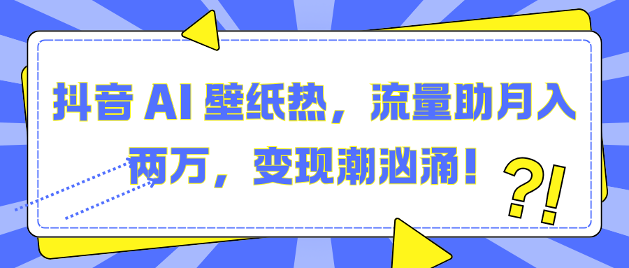 抖音 AI 壁纸热，流量助月入两万，变现潮汹涌！-蓝天网创