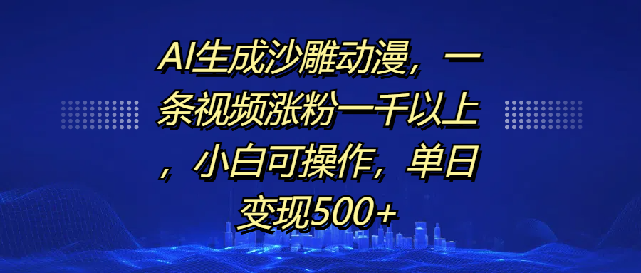AI生成沙雕动漫，一条视频涨粉一千以上，单日变现500+，小白可操作-蓝天网创