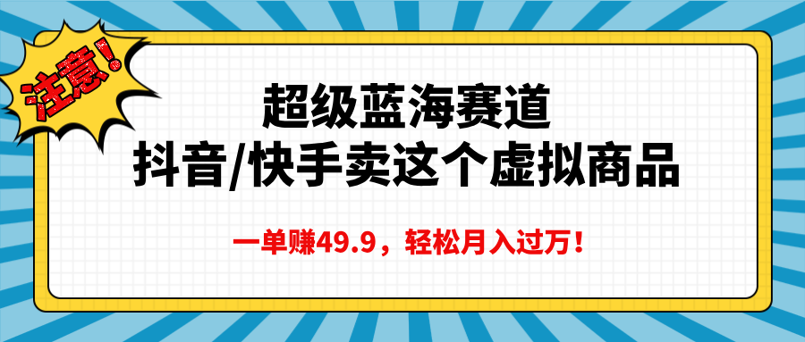 超级蓝海赛道，抖音快手卖这个虚拟商品，一单赚49.9，轻松月入过万-蓝天网创