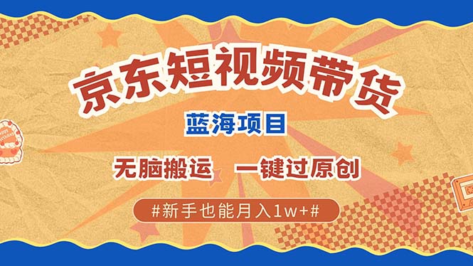 京东短视频带货 2025新风口 批量搬运 单号月入过万 上不封顶-蓝天网创