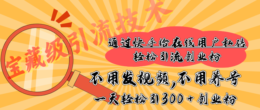 快手宝藏级引流技术，不用发视频，不用养号，纯纯搬砖操作，在线私信轻松引流创业粉，一天能引300 + 创业粉-蓝天网创