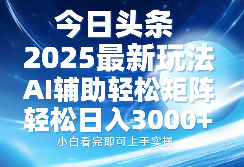 今日头条2025最新玩法，思路简单，复制粘贴，AI辅助，轻松矩阵日入3000+-蓝天网创
