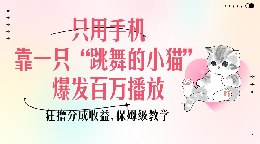 只用手机靠一只“跳舞的小猫”爆发百万播放，狂撸分成收益，保姆级教学-蓝天网创