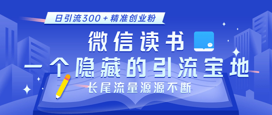 微信读书，一个隐藏的引流宝地。不为人知的小众打法，日引流300＋精准创业粉，长尾流量源源不断-蓝天网创