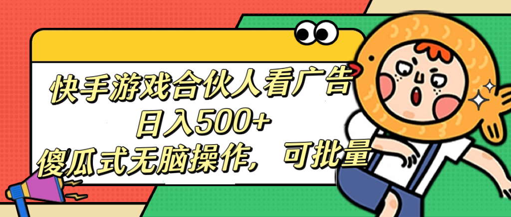 快手游戏合伙人看广告，日入500+ 傻瓜式无脑操作，可批量-蓝天网创