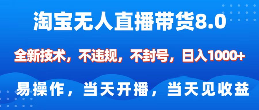 淘宝无人直播带货8.0    全新技术，不违规，不封号，纯小白易操作，当天开播，当天见收益，日入1000+-蓝天网创